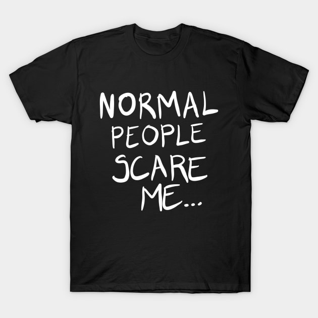 Normal People Scare Me... T-Shirt by VintageArtwork